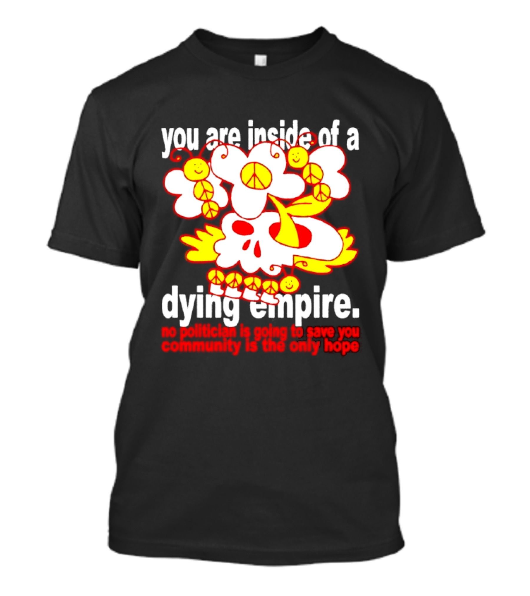 You Are Inside Of A Dying Empire No Politician Is Going To Save You Community Is The Only Hope Peace Flowers Skull T-Shirt