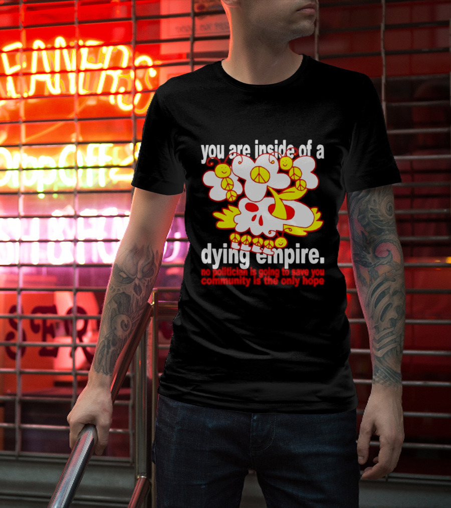 You Are Inside Of A Dying Empire No Politician Is Going To Save You Community Is The Only Hope Peace Flowers Skull T-Shirt
