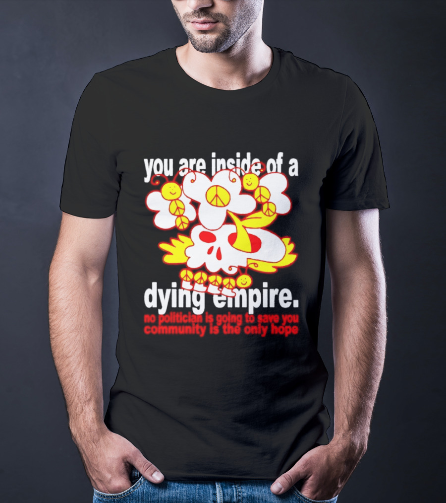 You Are Inside Of A Dying Empire No Politician Is Going To Save You Community Is The Only Hope Peace Flowers Skull T-Shirt