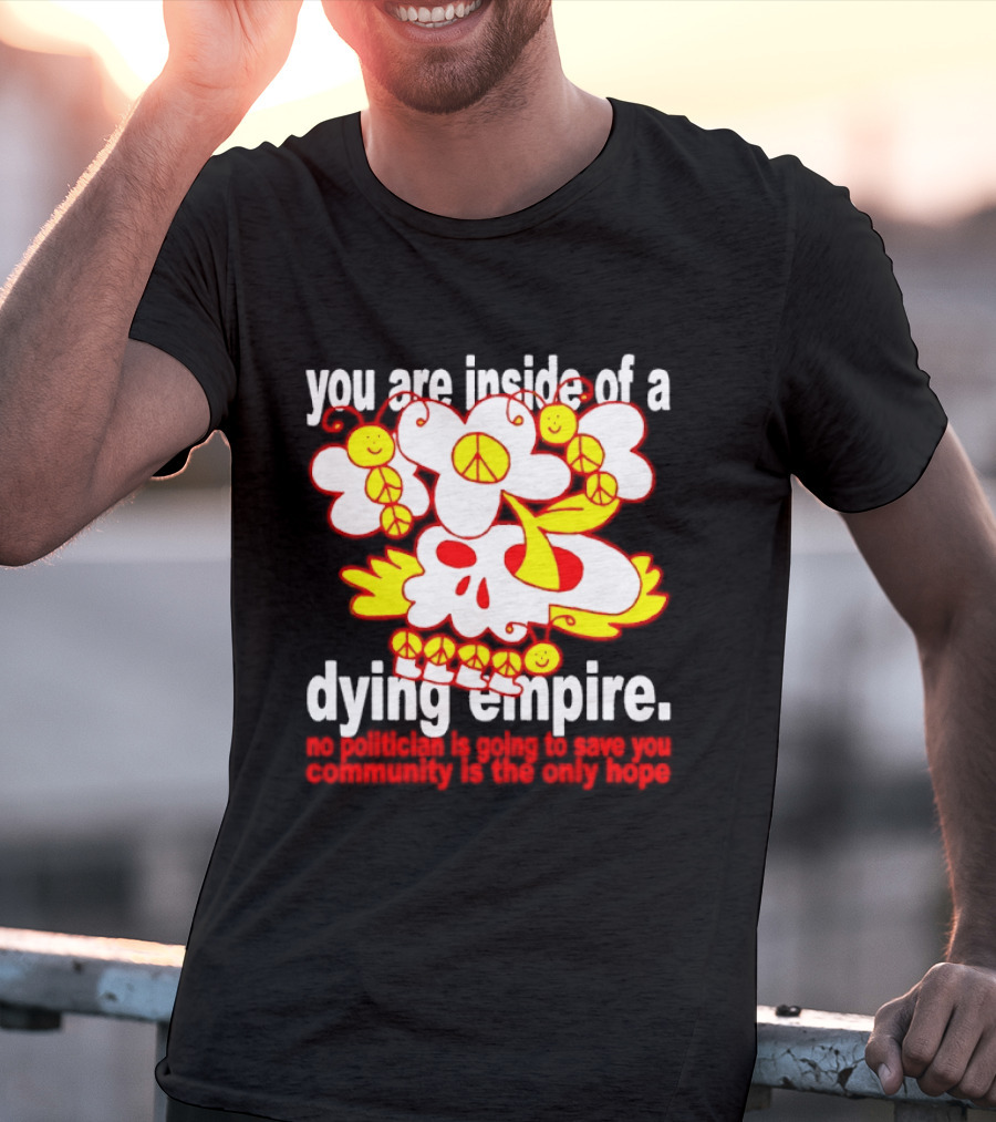 You Are Inside Of A Dying Empire No Politician Is Going To Save You Community Is The Only Hope Peace Flowers Skull T-Shirt