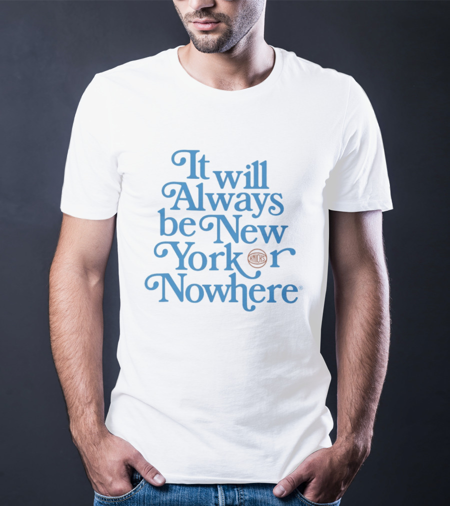 New York Knicks It Will Always Be Or Nowhere T-Shirt