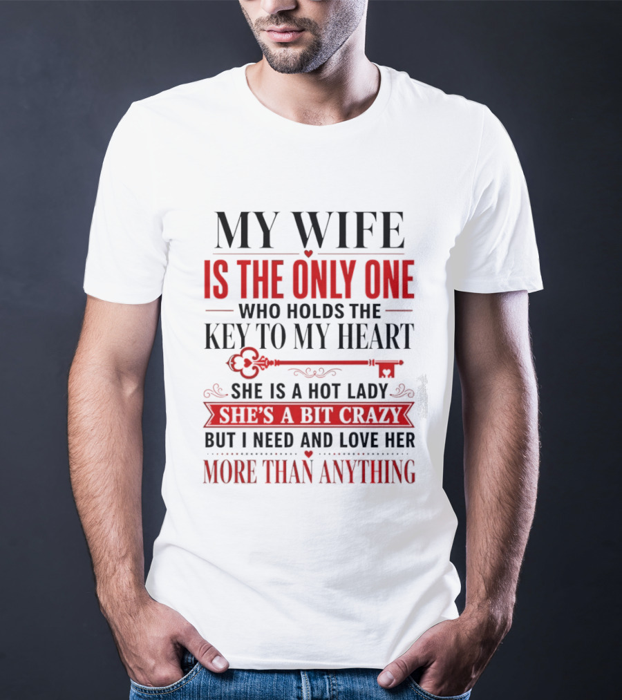 My Wife Is The Only One Who Holds The Key To My Heart She Is A Hot Lady She's A Bit Crazy But I Need And Love Her More Than Anything T-Shirt