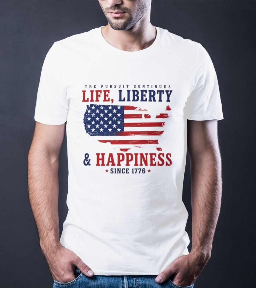 The Pursuit Continues Life Liberty And Happiness Since 1776 USA Flag T-Shirt