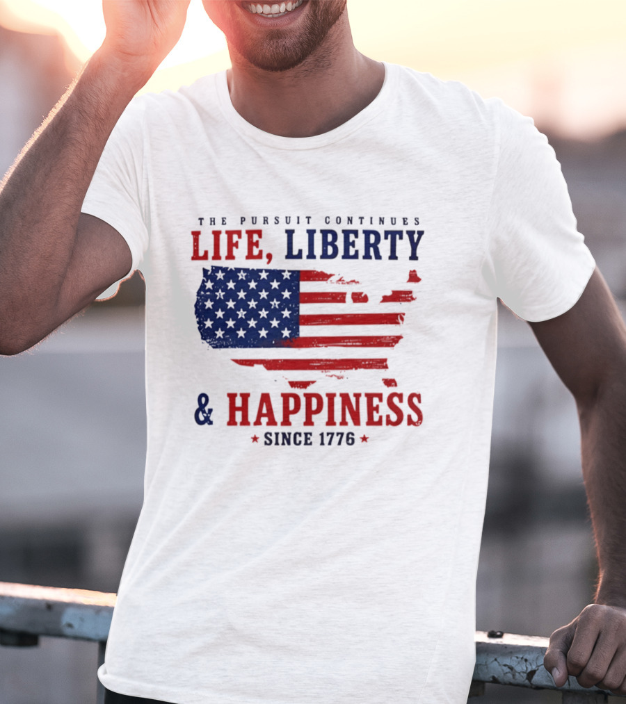 The Pursuit Continues Life Liberty And Happiness Since 1776 USA Flag T-Shirt