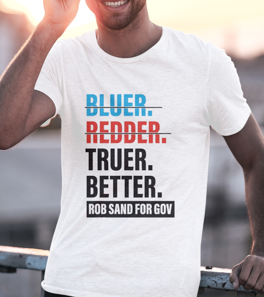 Bluer Redder Truer Better Rob Sand For Gov T-Shirt