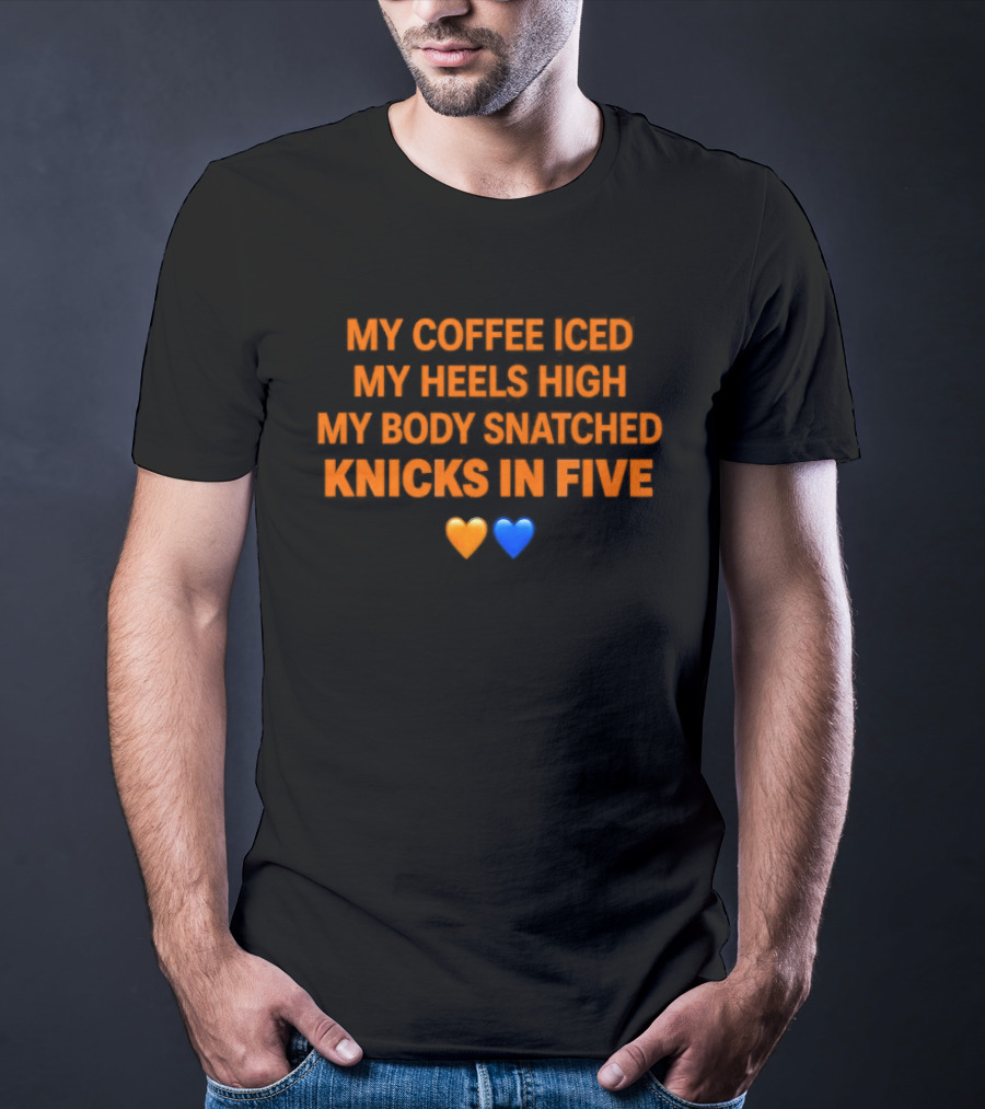 My Coffee Iced My Heels High My Body Snatched Knicks In Five Love Orange Blue Hearts T-Shirt