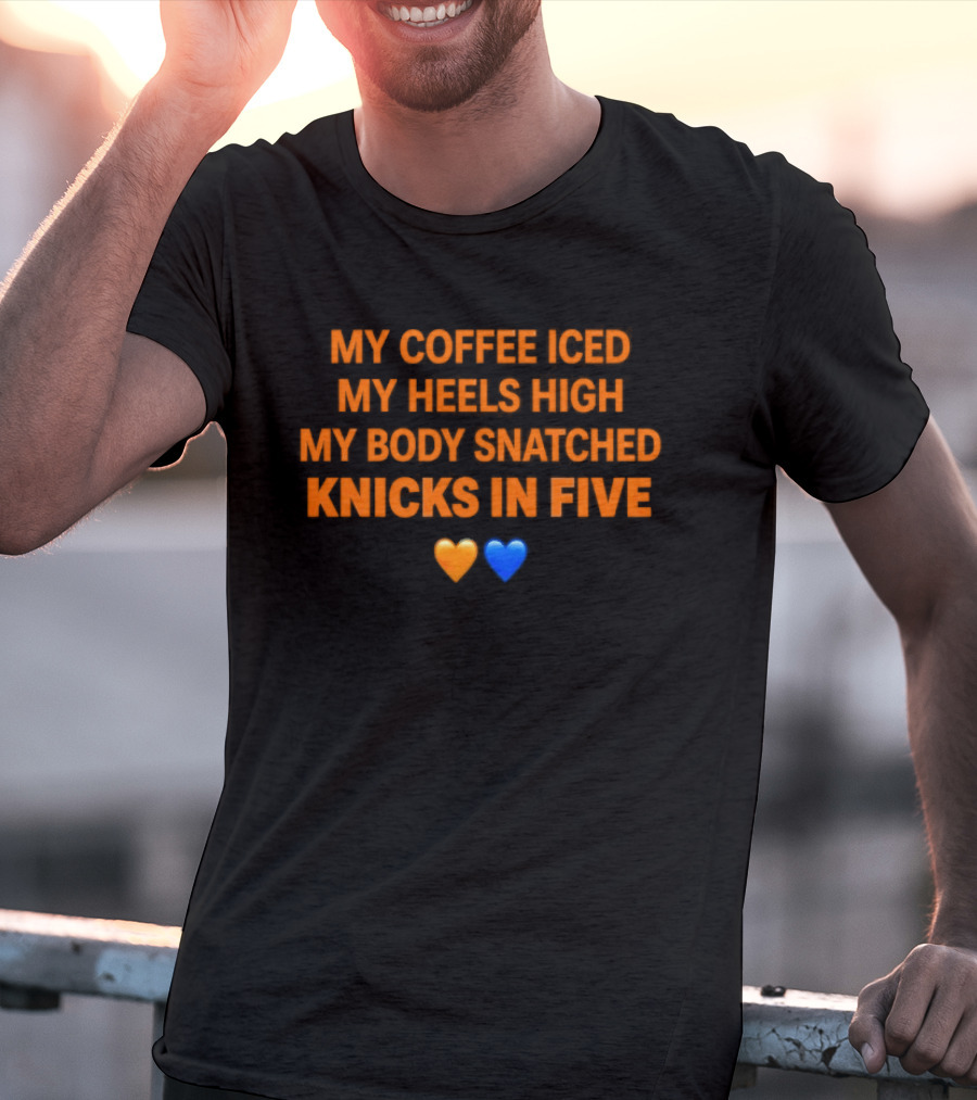 My Coffee Iced My Heels High My Body Snatched Knicks In Five Love Orange Blue Hearts T-Shirt