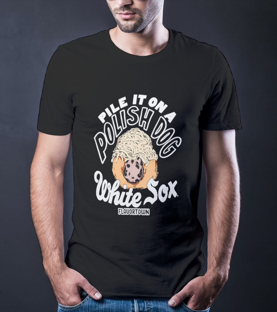 Pile It On A Polish Dog White Sox Flavor Town T-Shirt