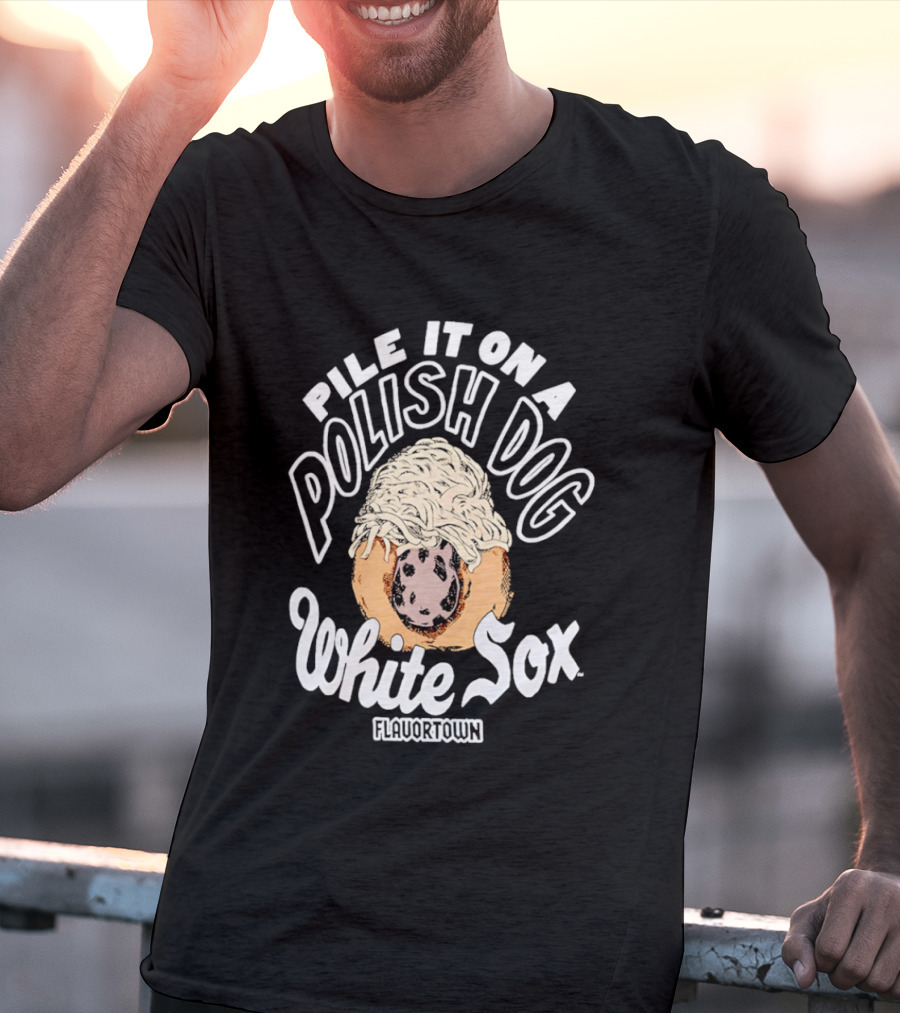 Pile It On A Polish Dog White Sox Flavor Town T-Shirt