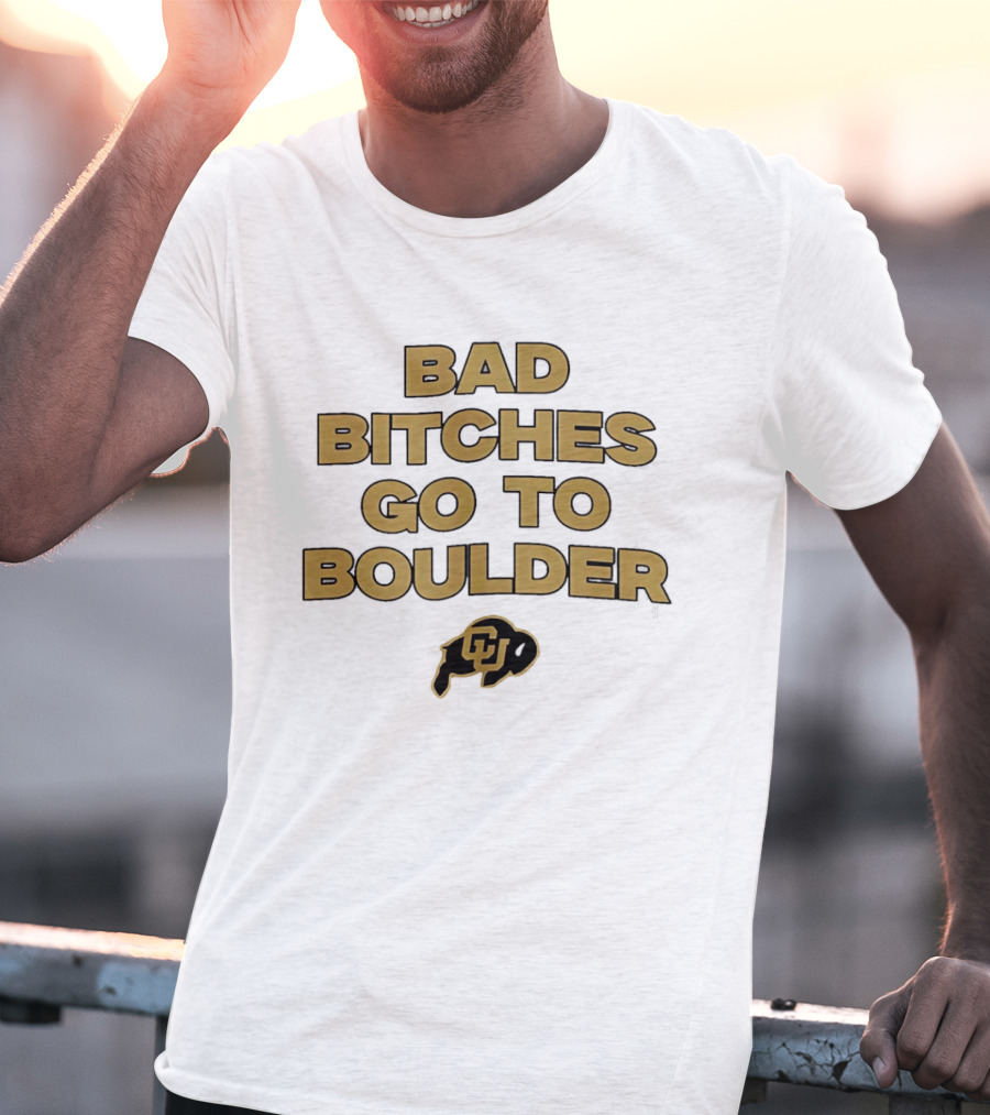 Colorado Buffaloes Bad Bitches Go To Boulder CU Buffs T-Shirt