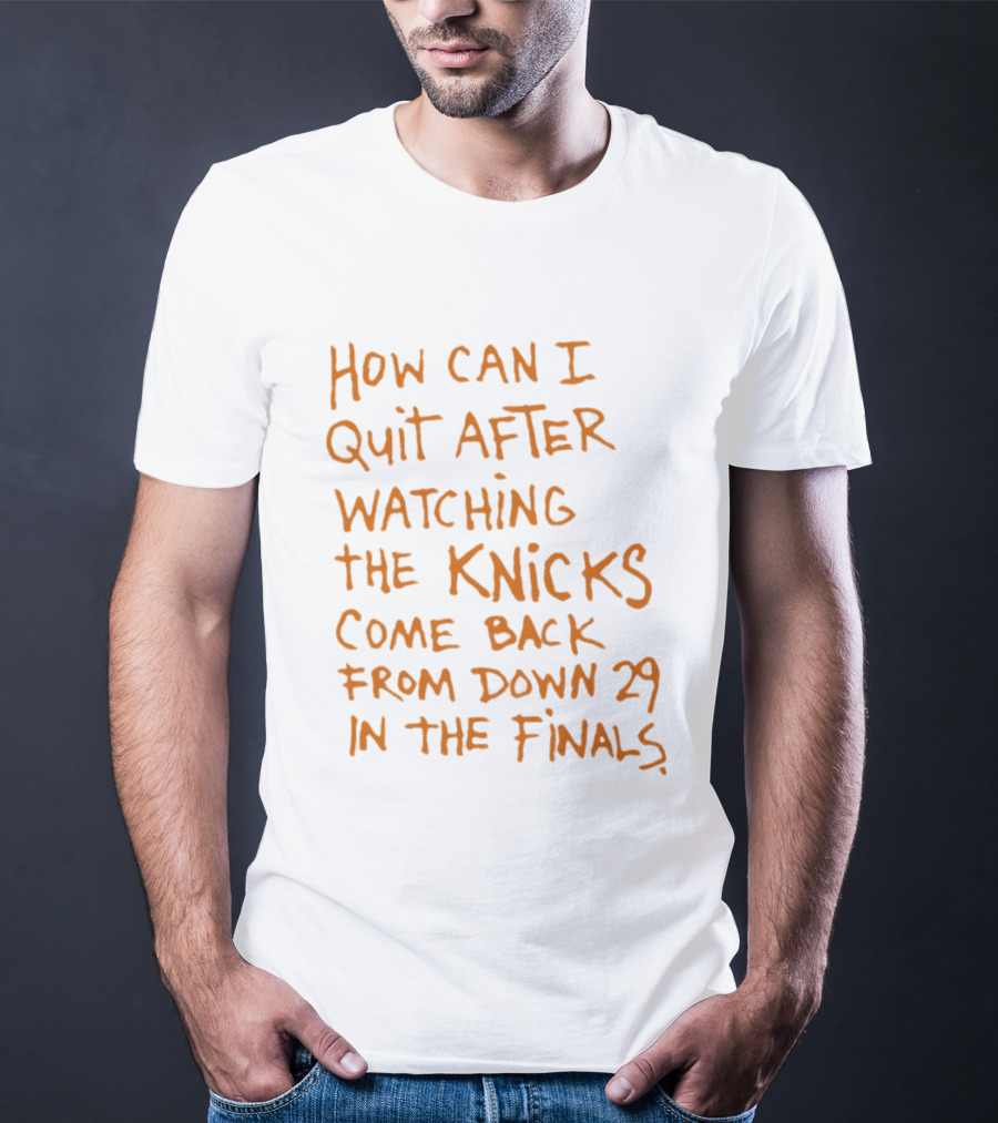 How Can I Quit After Ing The Knicks Come Back From Down 29 In The Finals T-Shirt