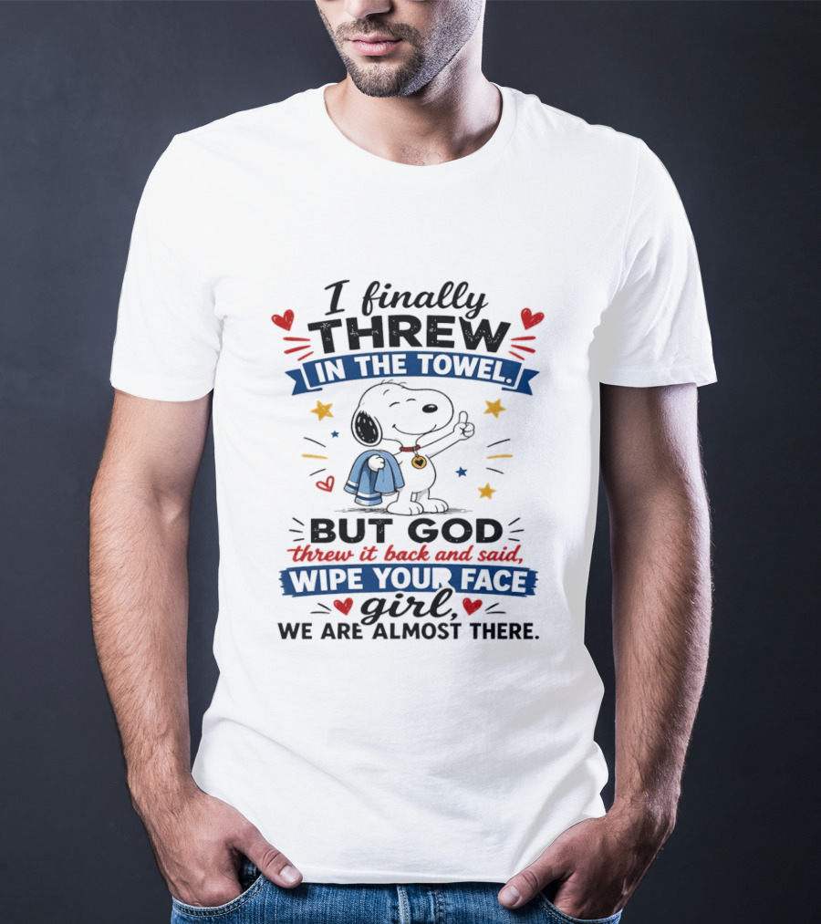 I Finally Threw In The Towel But God Threw It Back And Said Wipe Your Face Girl We Are Almost There Snoopy T-Shirt