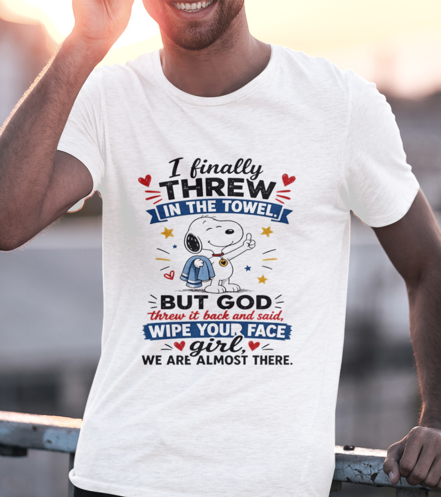 I Finally Threw In The Towel But God Threw It Back And Said Wipe Your Face Girl We Are Almost There Snoopy T-Shirt