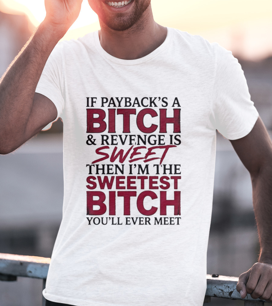 If Payback's A Bitch And Revenge Is Sweet Then I'm The Sweetest Bitch You'll Ever Meet T-Shirt