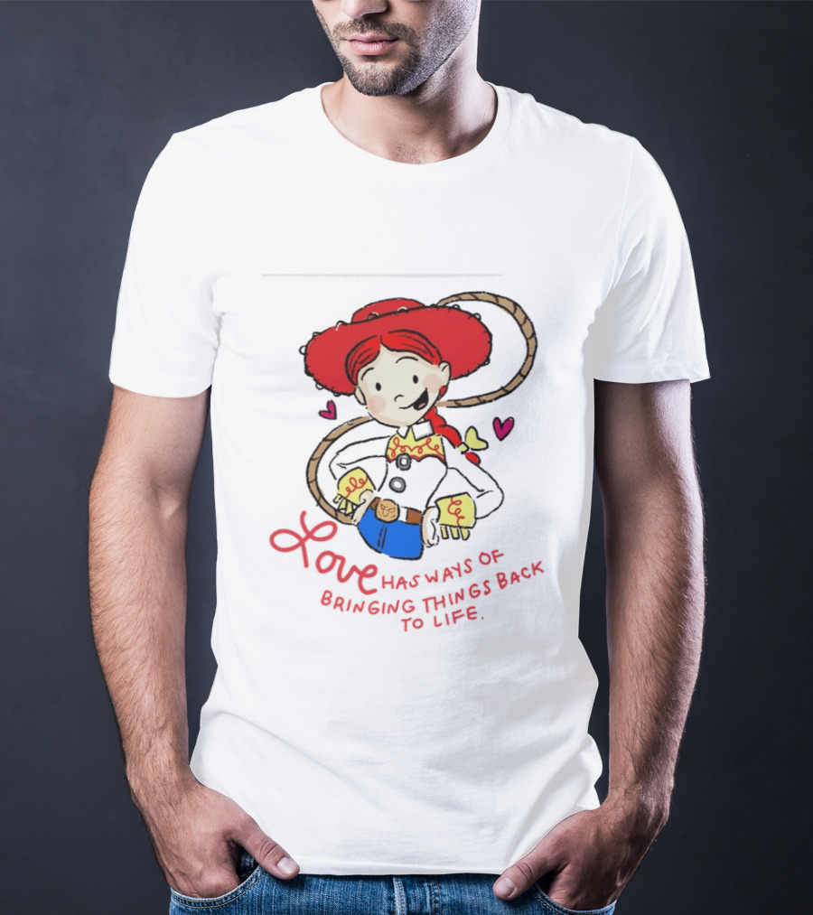 Jessie Toy Story Love Has Ways Of Bringing Things Back To Life T-Shirt