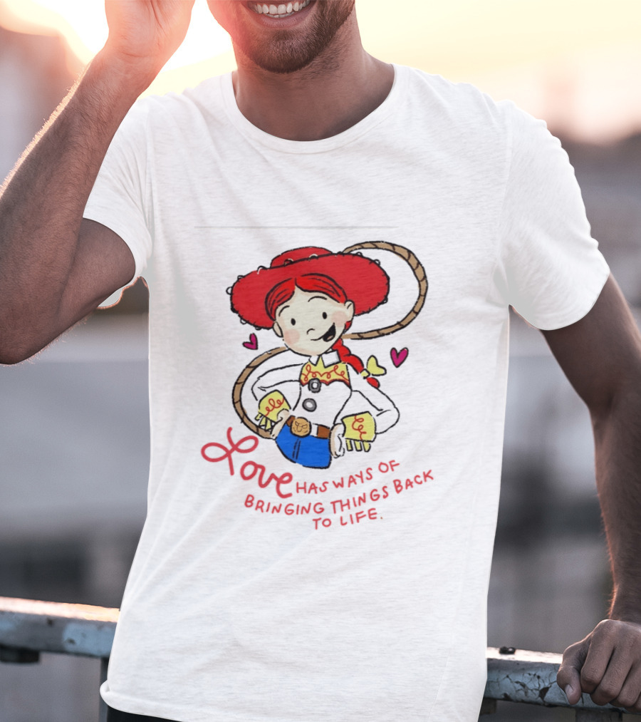 Jessie Toy Story Love Has Ways Of Bringing Things Back To Life T-Shirt