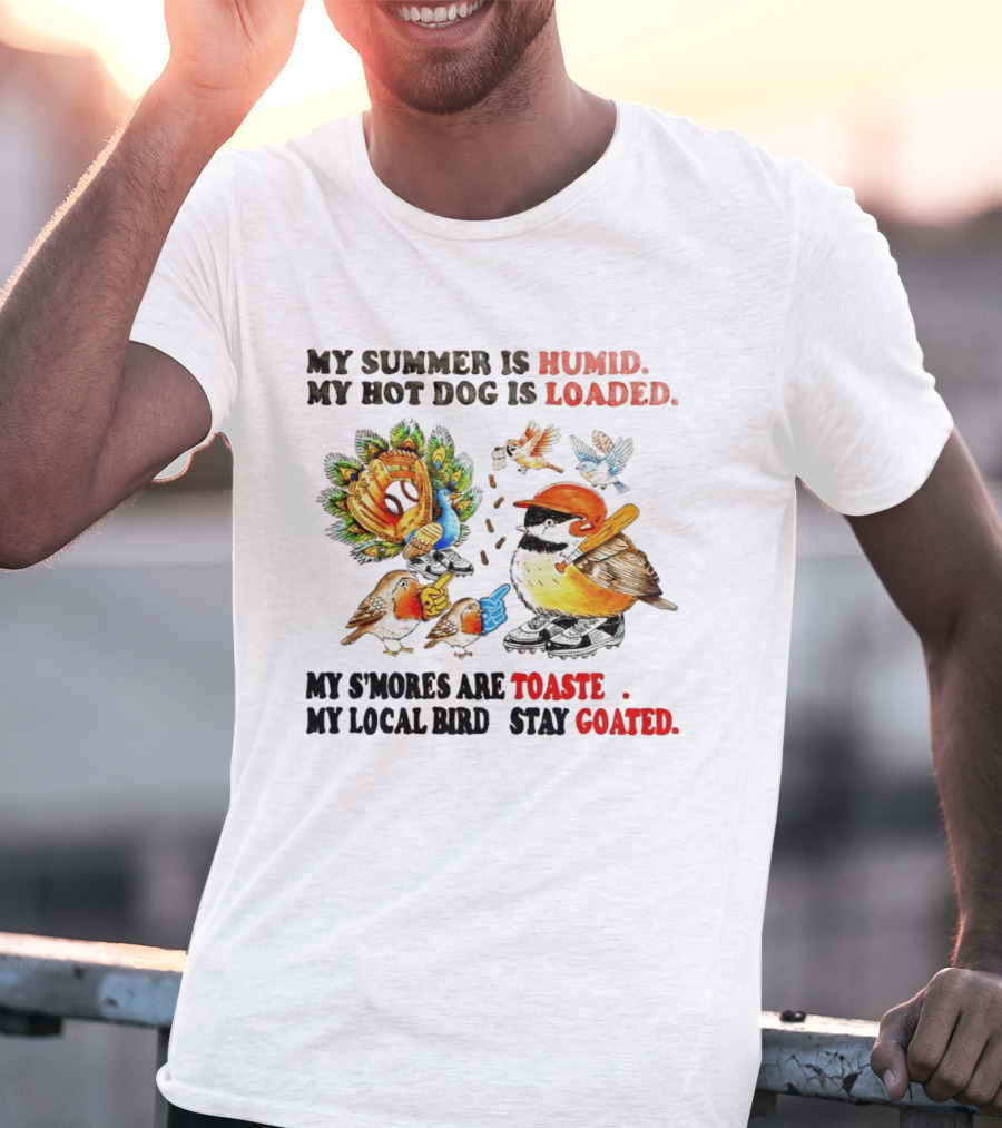 My Summer Is Humid My Hot Dog Is Loaded My S'mores Are Toasted My Local Bird Stay Goated T-Shirt