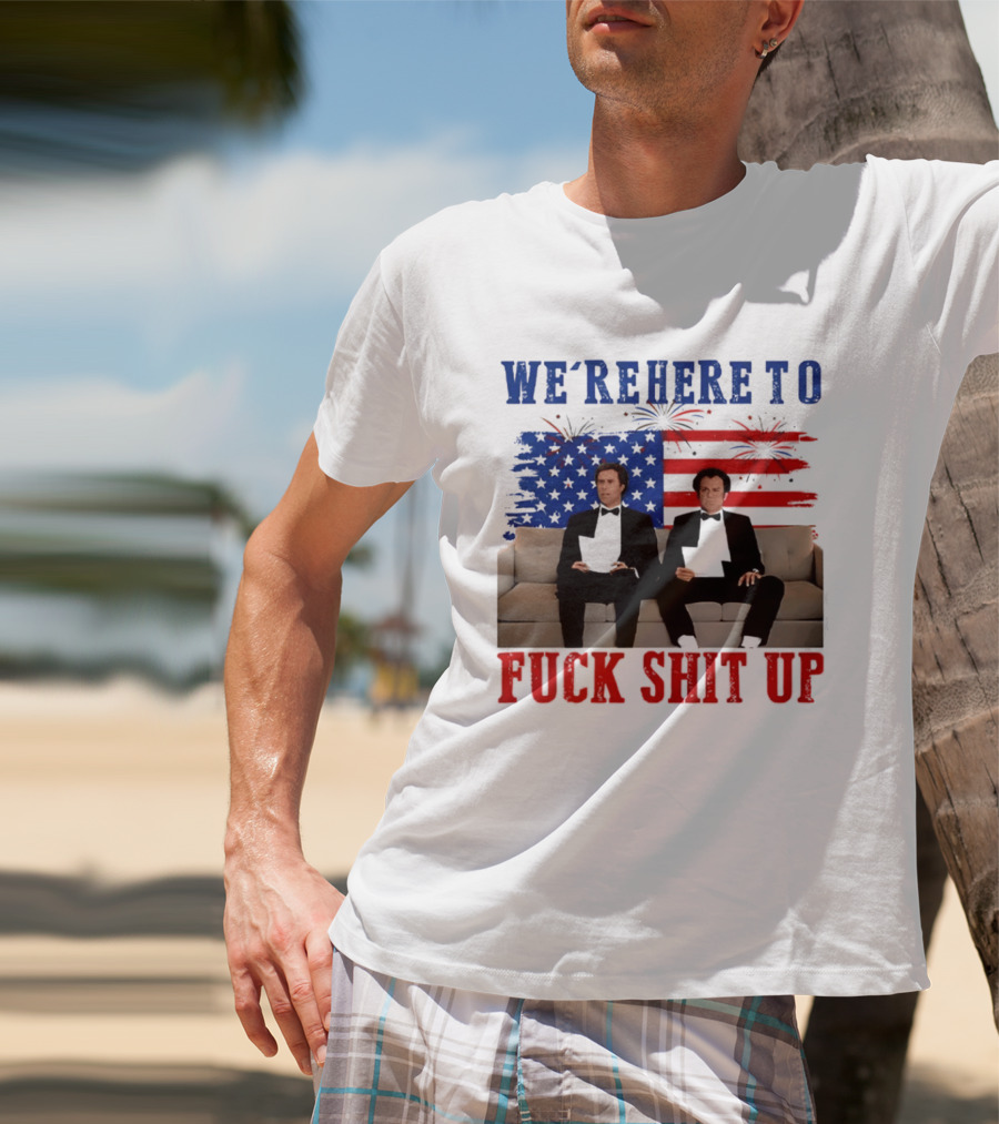 We're Here To Fuck Shit Up Step Brothers Movie 4th Of July American Flag T-Shirt