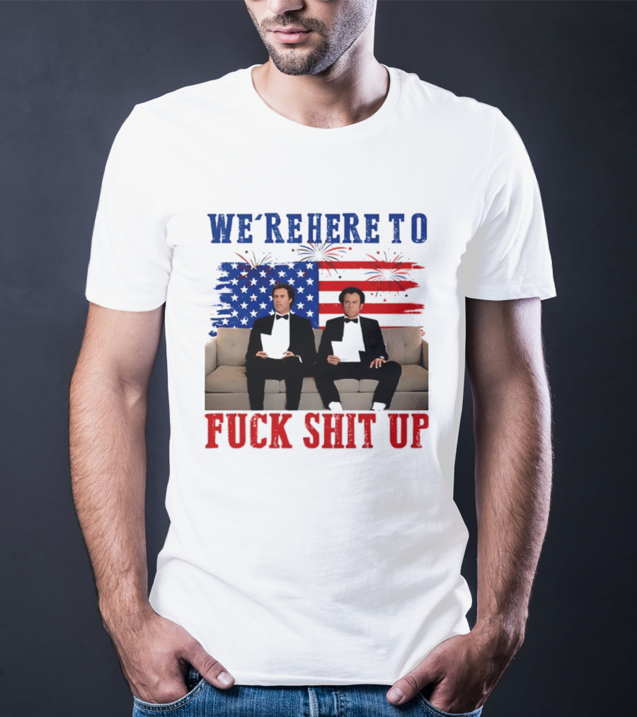 We're Here To Fuck Shit Up Step Brothers Movie 4th Of July American Flag T-Shirt