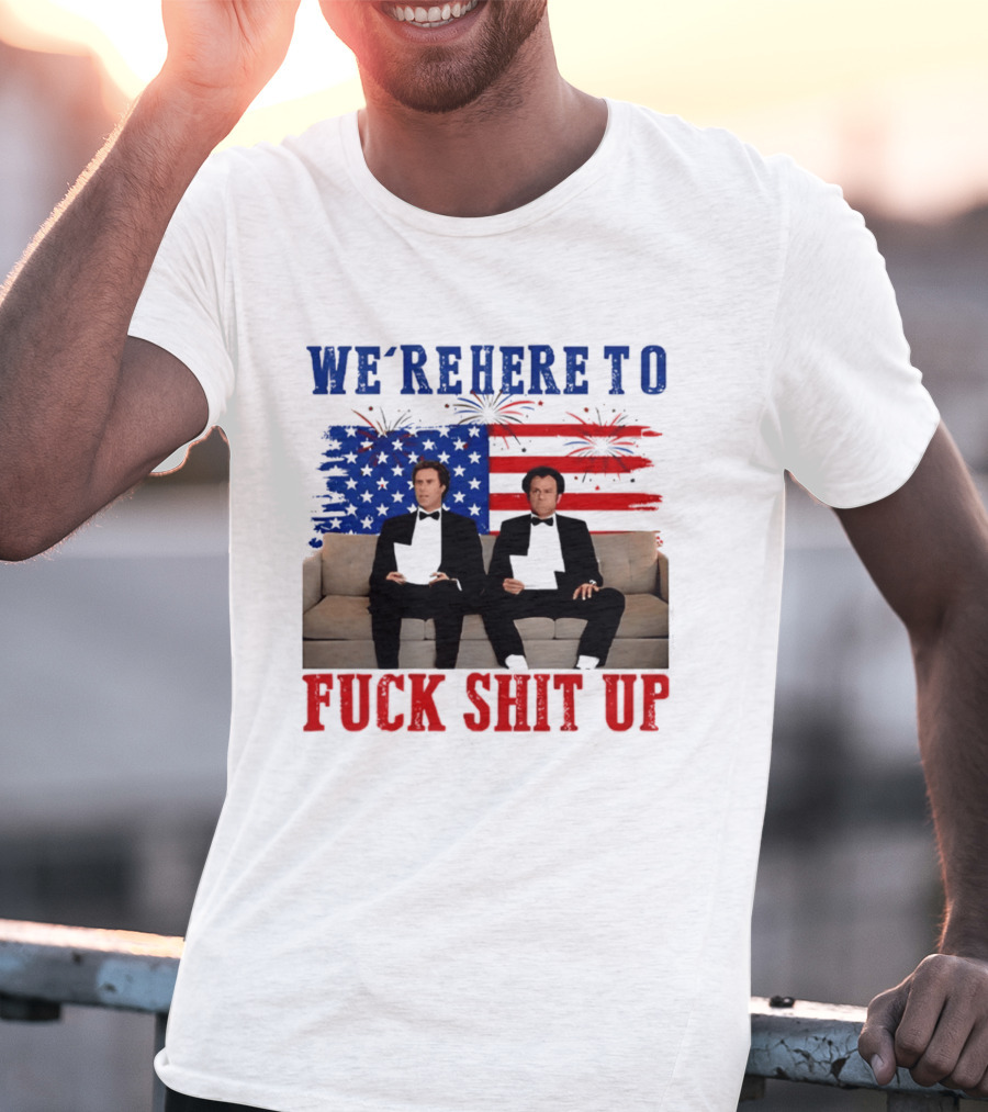 We're Here To Fuck Shit Up Step Brothers Movie 4th Of July American Flag T-Shirt