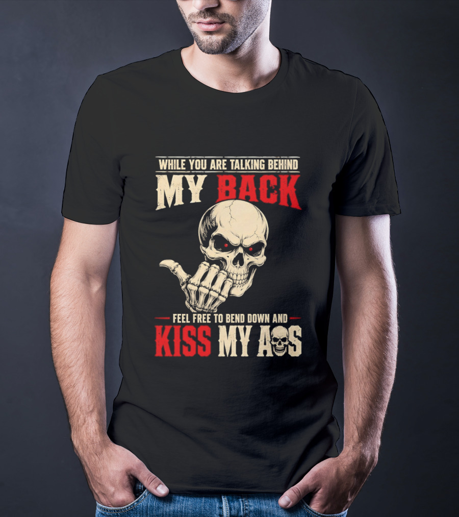 While You Are Talking Behind My Back Skull Feel Free To Bend Down And Kiss My Ass T-Shirt