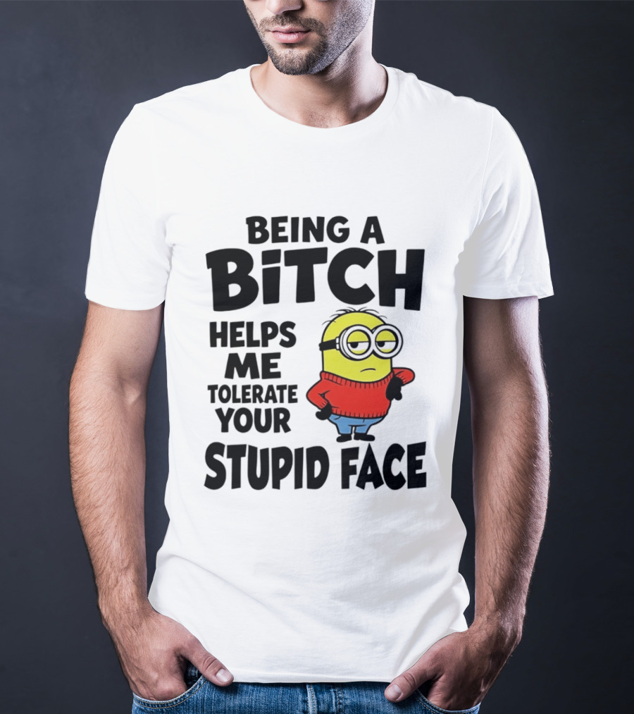 Minion Being A Bitch Helps Me Tolerate Your Stupid Face T-Shirt