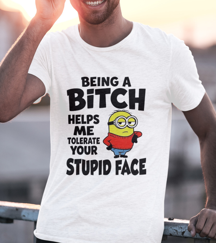 Minion Being A Bitch Helps Me Tolerate Your Stupid Face T-Shirt
