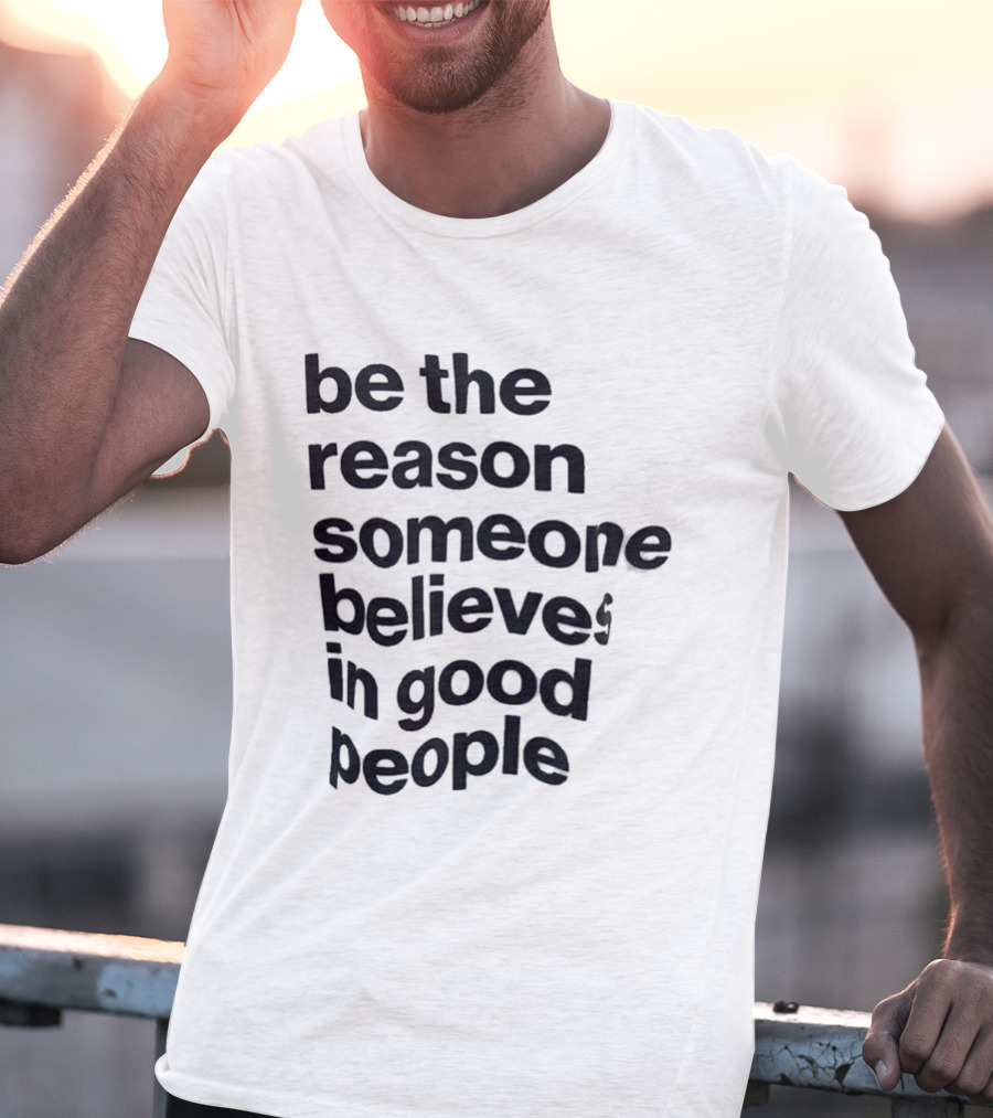Be The Reason Someone Believes In Good People T-Shirt