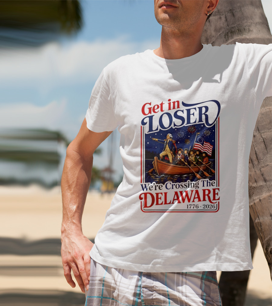 Get In Loser We're Crossing The Delaware 1776 2026 4th Of July T-Shirt