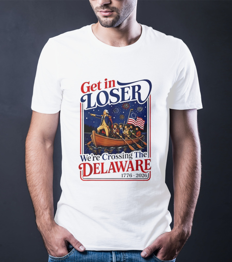 Get In Loser We're Crossing The Delaware 1776 2026 4th Of July T-Shirt