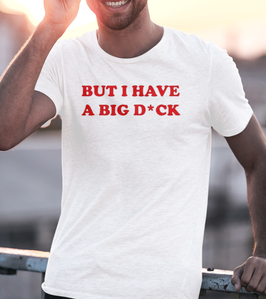 Bold Red Text But I Have A Big D*ck T-Shirt