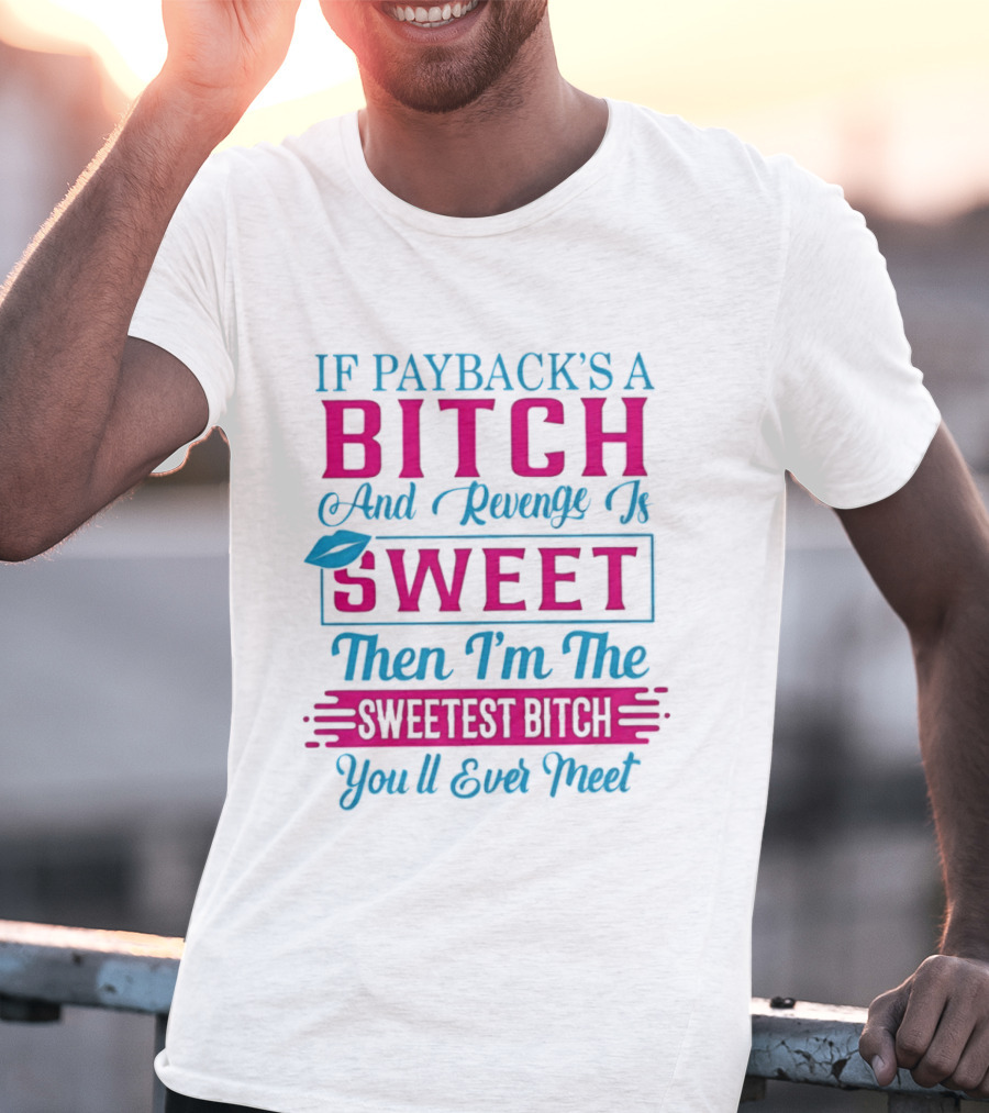 If Payback's A Bitch And Revenge Is Sweet Then I'm The Sweetest Bitch You'll Ever Meet T-Shirt