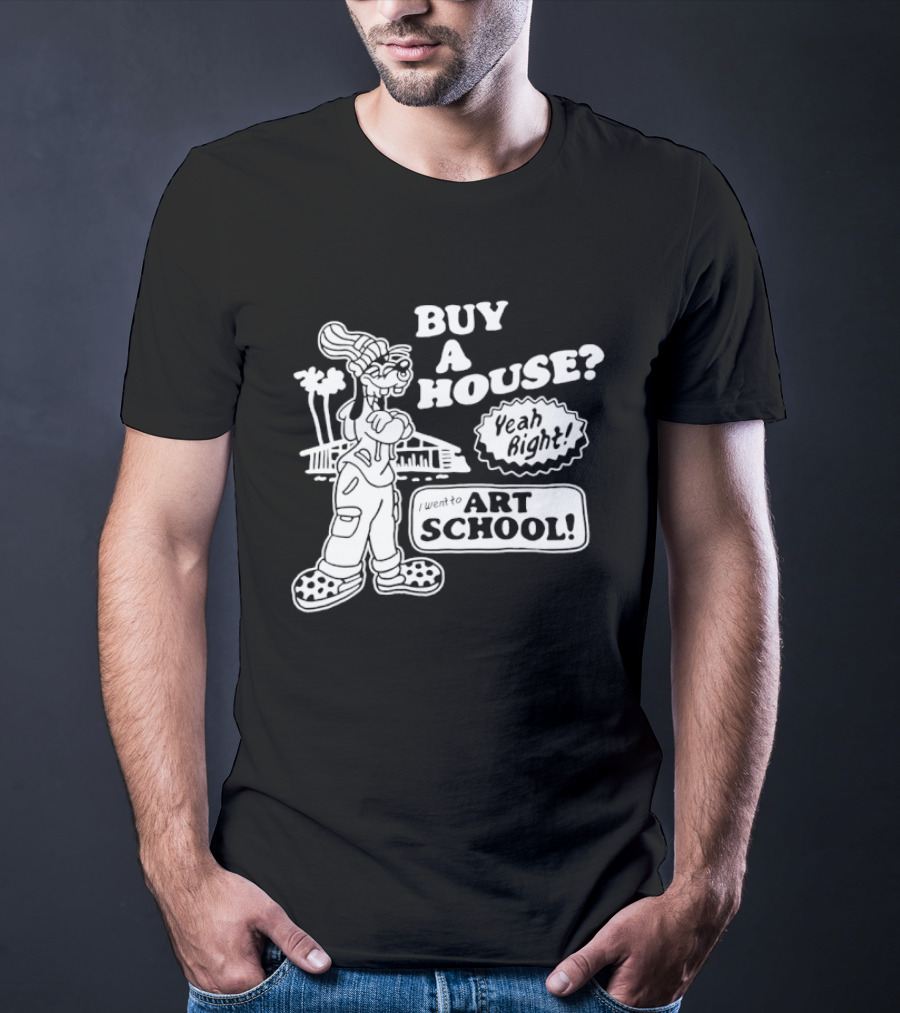 Buy A House Yeah Right Art School Dog T-Shirt