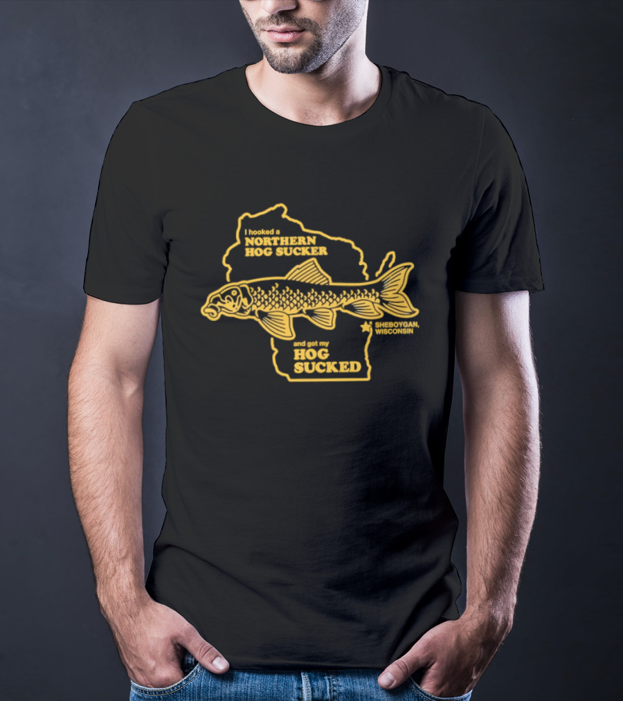 I Hooked A Northern Hog Sucker And Got My Hog Sucked Wisconsin Sheboygan T-Shirt