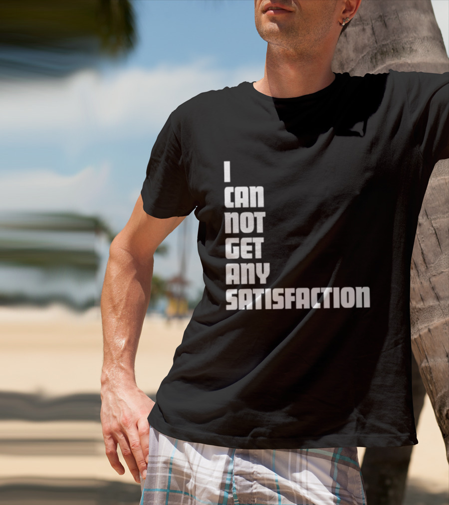 I Can Not Get Any Satisfaction T-Shirt
