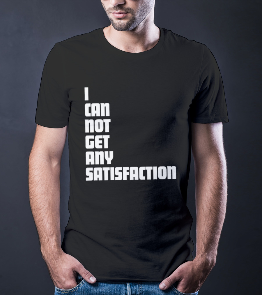 I Can Not Get Any Satisfaction T-Shirt