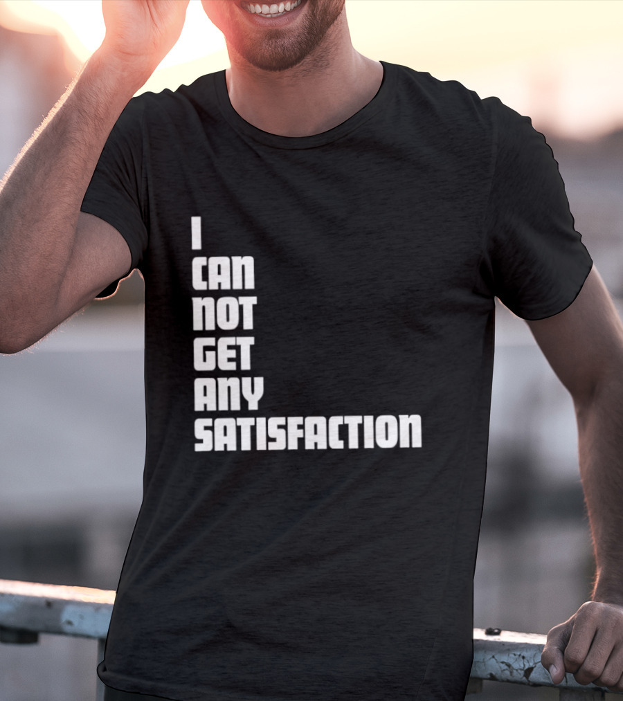 I Can Not Get Any Satisfaction T-Shirt