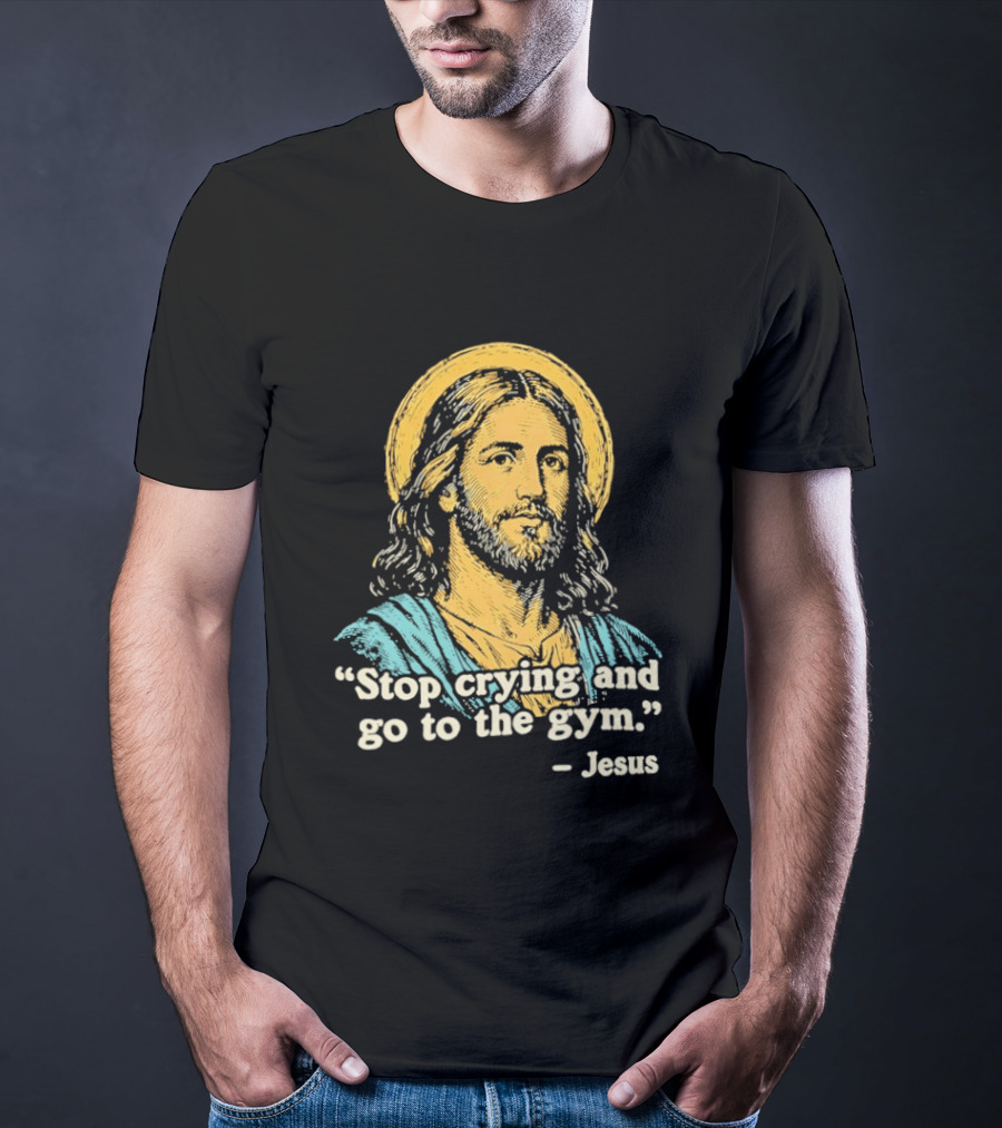 Stop Crying And Go To The Gym Quote Jesus T-Shirt