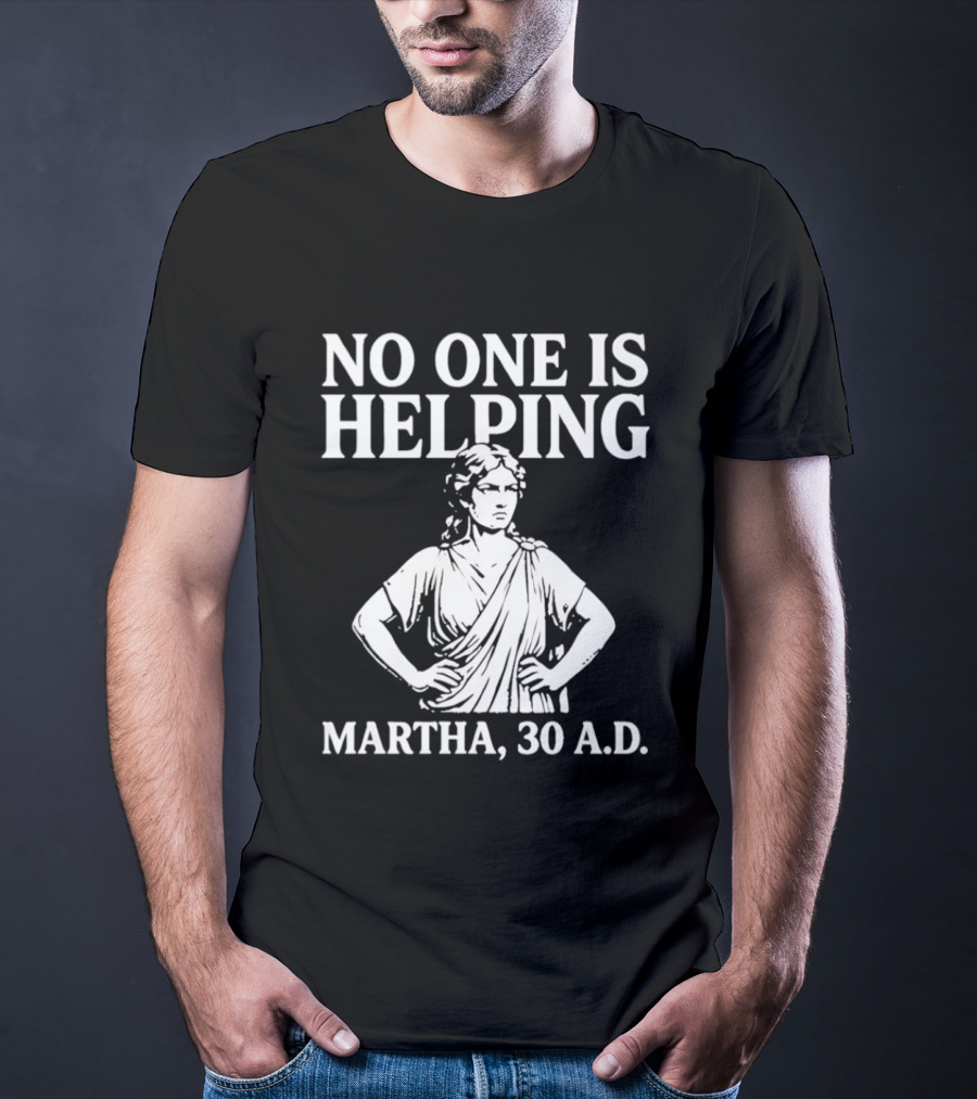 No One Is Helping Martha 30 AD Funny Historical Humor T-Shirt