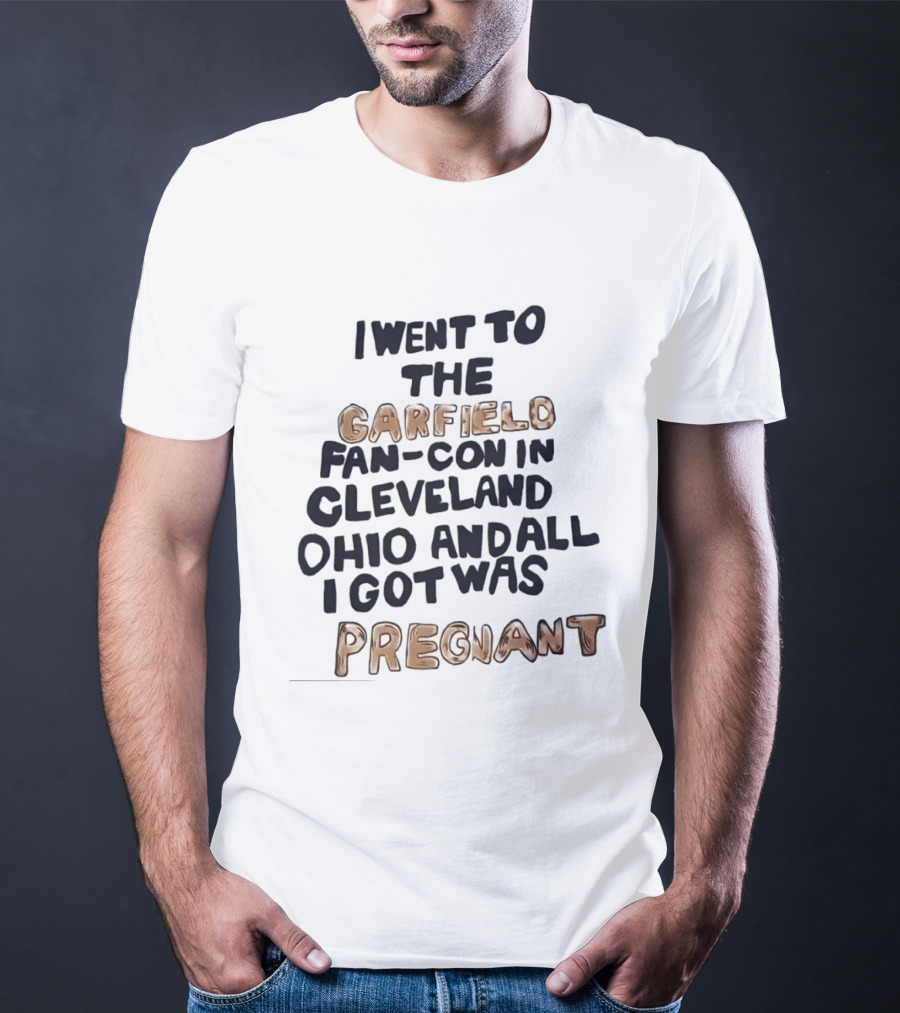 I Went To The Garfield Fan Con In Cleveland Ohio And All I Got Was Pregnant T-Shirt