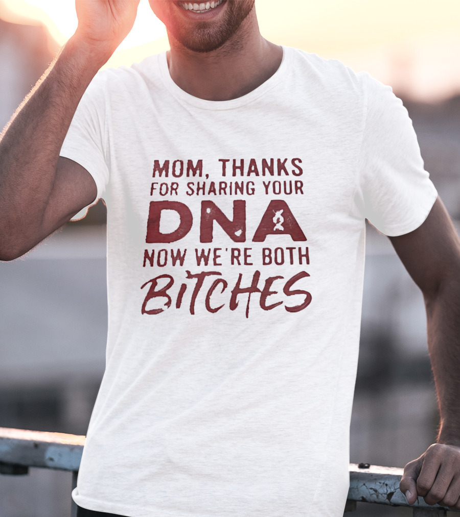 Mom Thanks For Sharing Your DNA Now We Are Both Bitches Mother's Day T-Shirt