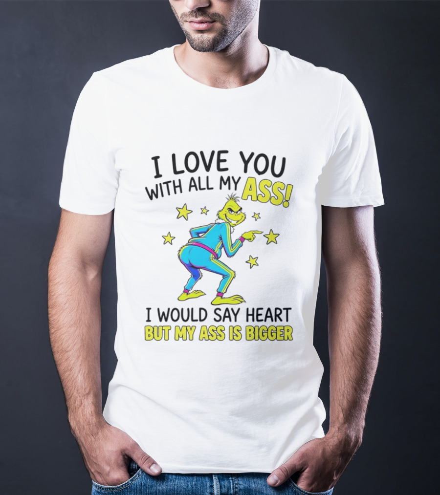 I Love You With All My Ass Grinch Christmas I Would Say Heart But My Ass Is Bigger T-Shirt