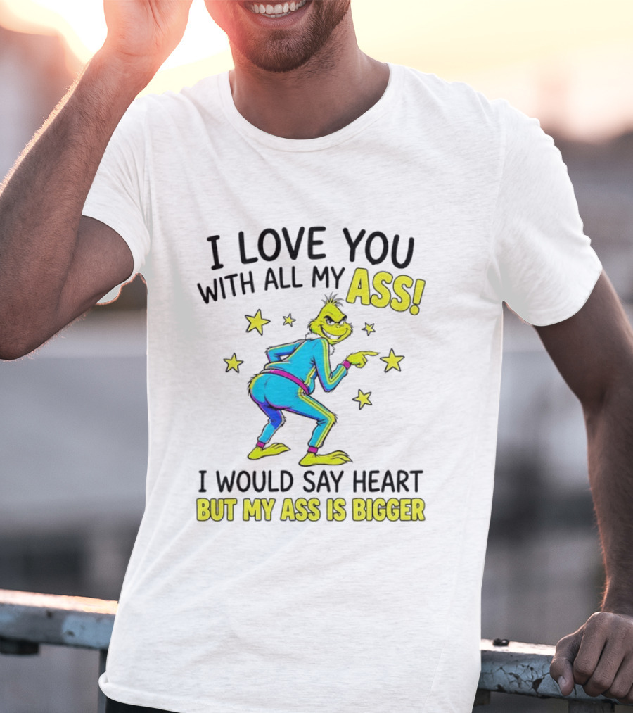 I Love You With All My Ass Grinch Christmas I Would Say Heart But My Ass Is Bigger T-Shirt