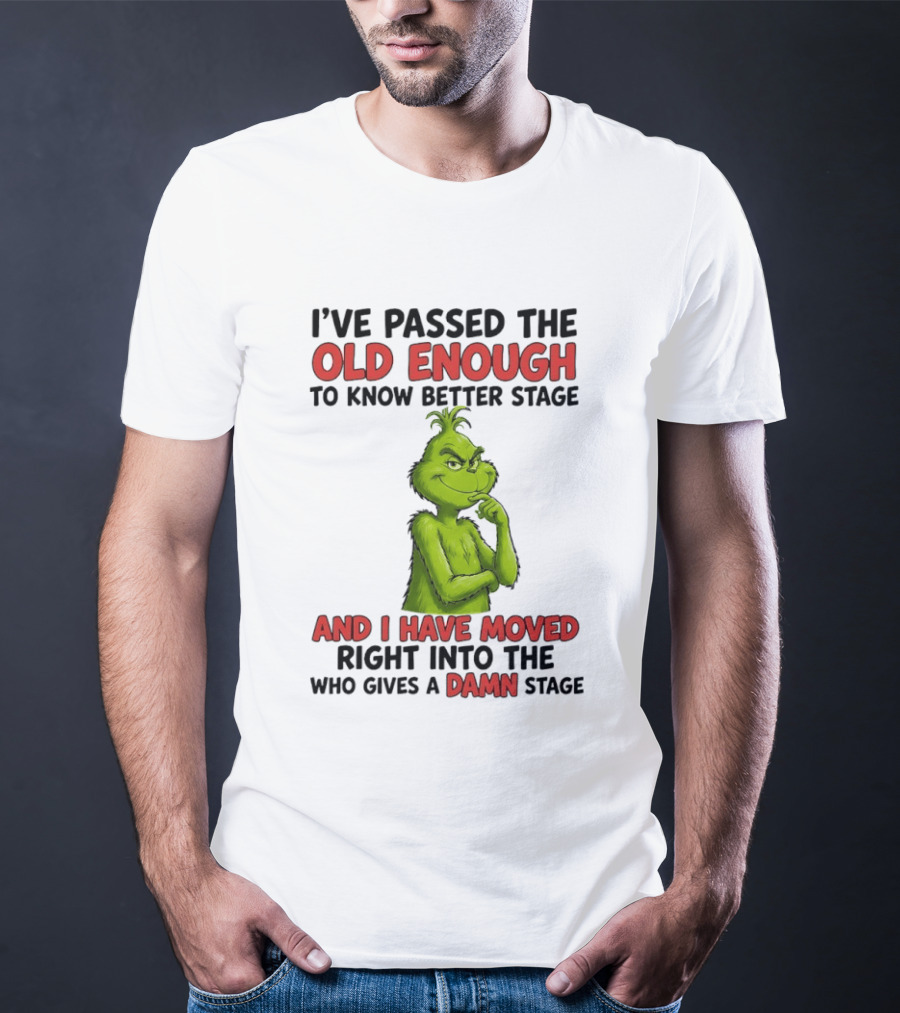 I've Passed The Old Enough To Know Better Stage And I Have Moved Right Into The Who Gives A Damn Stage Grinch T-Shirt