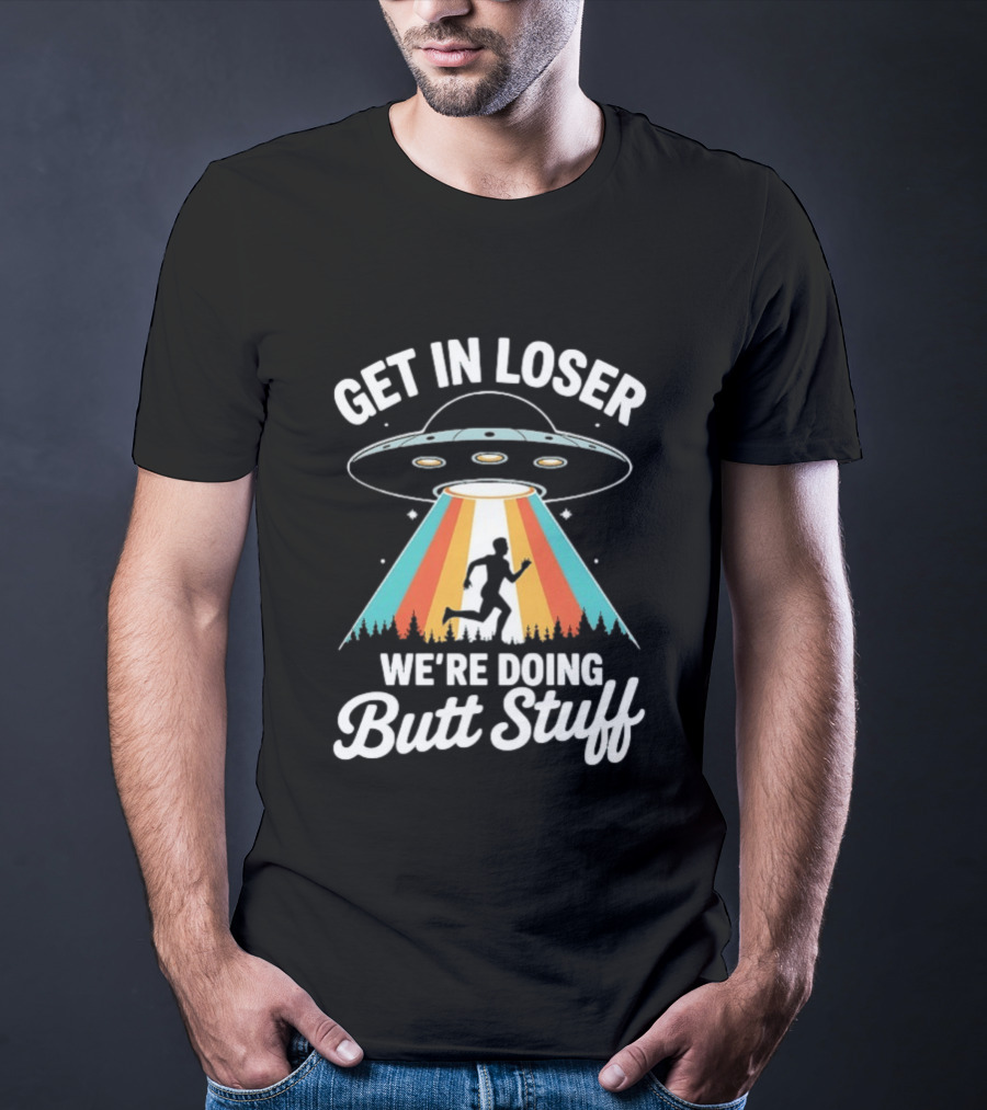Get In Loser Alien UFO Rainbow We're Doing Butt Stuff T-Shirt