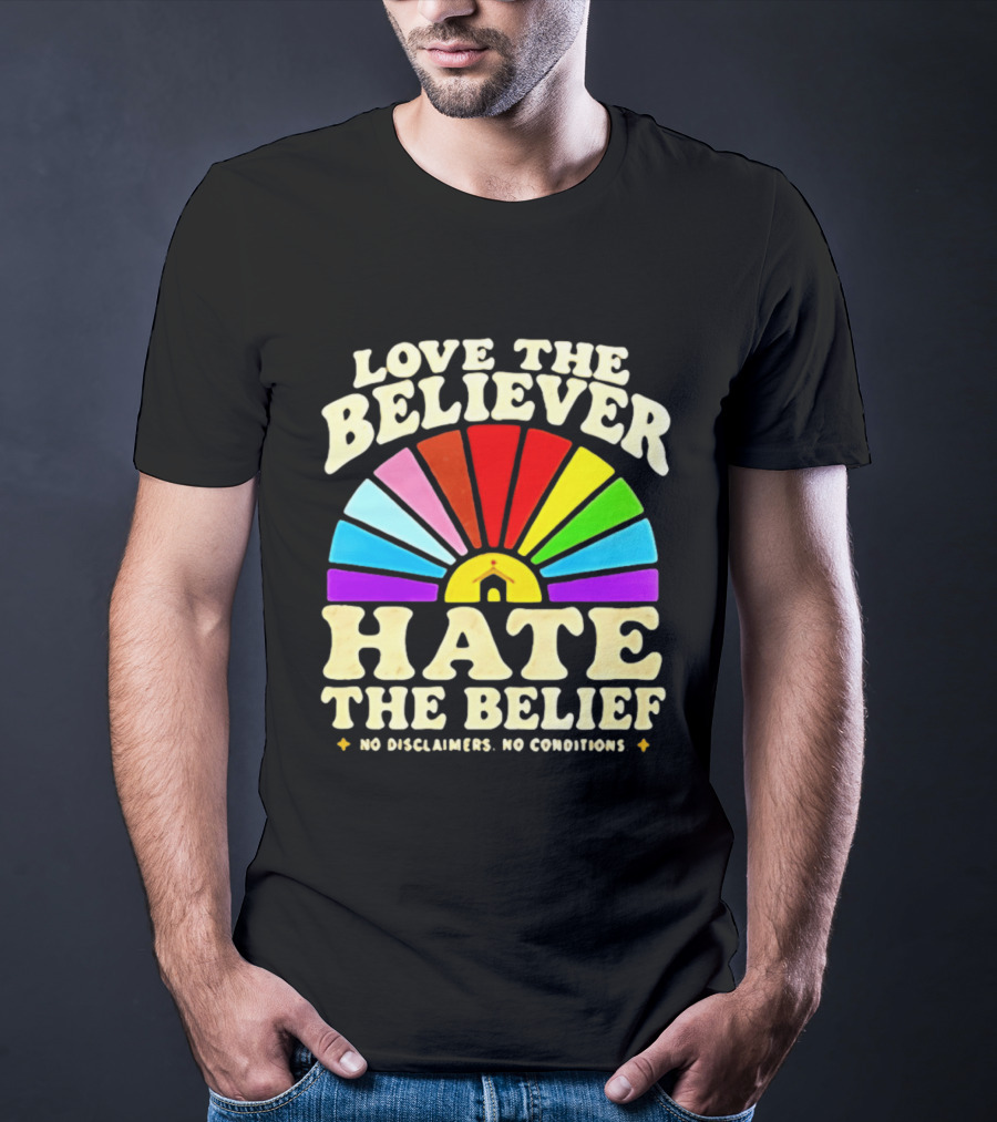 Love The Believer Hate The Belief Rainbow Arch No Disclaimers No Conditions T-Shirt