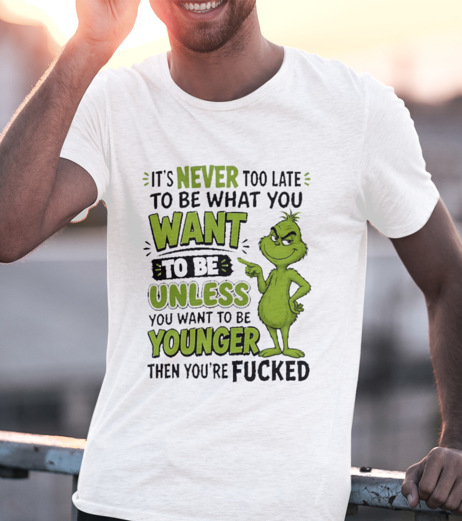 Never Too Late To Be What You Want Grinch Unless You Want To Be Younger T-Shirt