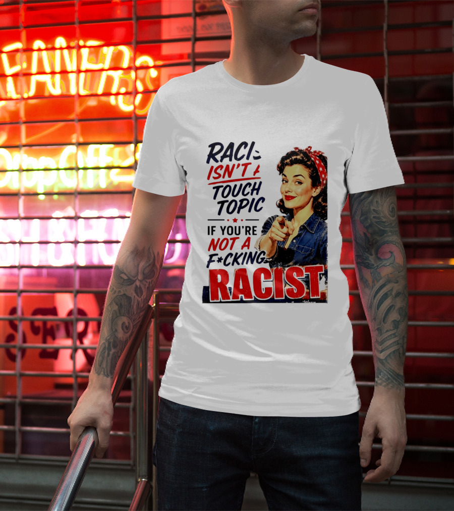 Racism Isn't A Touchy Topic If You're Not A F*cking Racist Vintage Rosie The Riveter Style Retro Empowerment T-Shirt