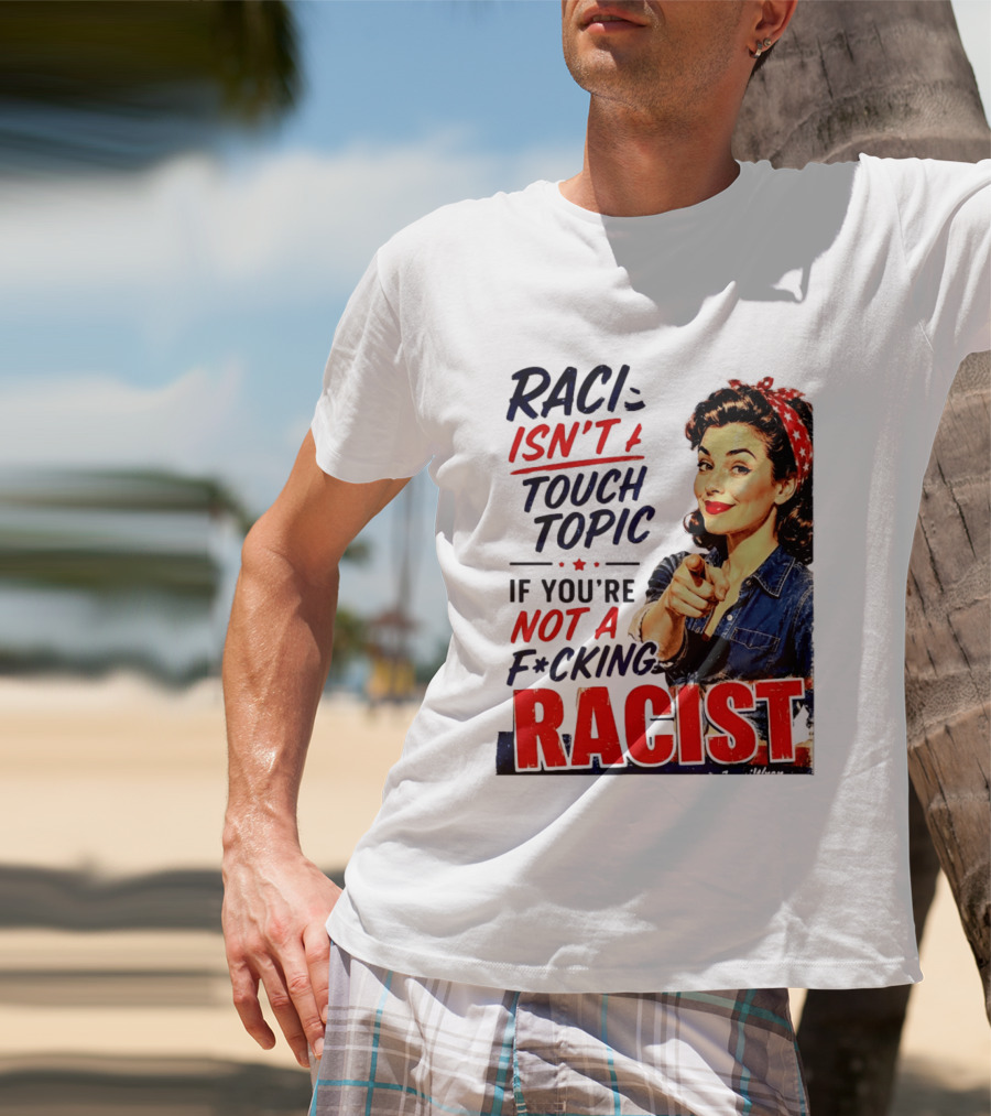 Racism Isn't A Touchy Topic If You're Not A F*cking Racist Vintage Rosie The Riveter Style Retro Empowerment T-Shirt