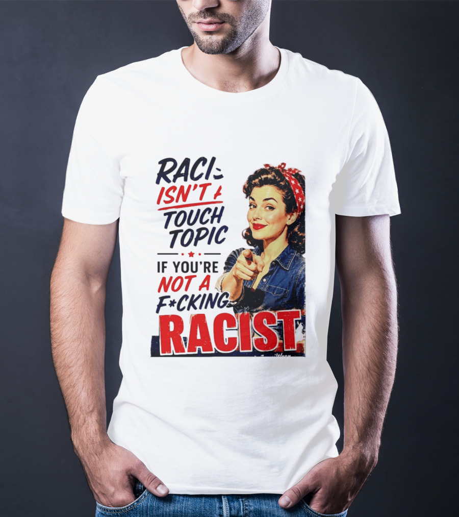 Racism Isn't A Touchy Topic If You're Not A F*cking Racist Vintage Rosie The Riveter Style Retro Empowerment T-Shirt